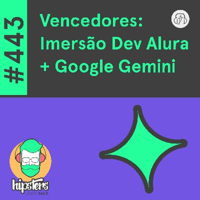 Vencedores: Imersão Dev Alura + Google Gemini – Hipsters Ponto Tech #443