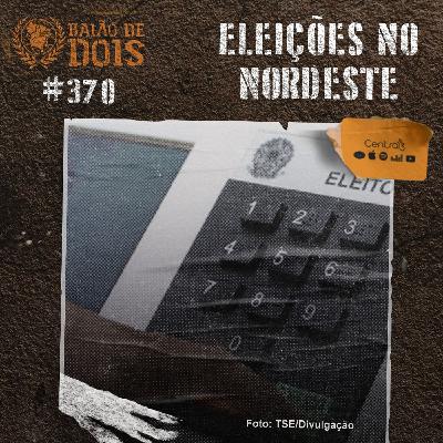 #370 - Eleições no Nordeste