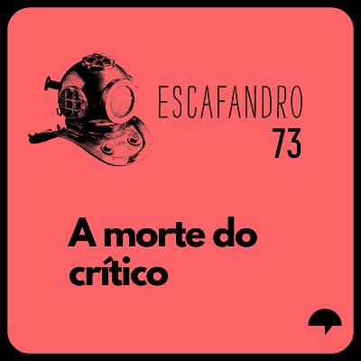 73: A morte do crítico (REPRISE)