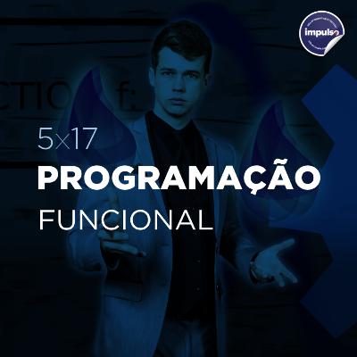 🎆 5x17 - Tag #43: Programação Funcional