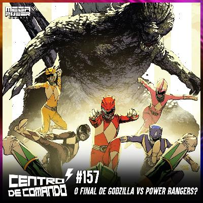 Centro de Comando 157 - O Final de Godzilla vs Power Rangers?