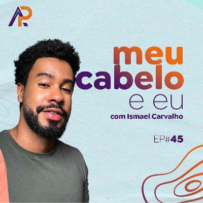 045 - Meu cabelo e eu com Ismael Carvalho