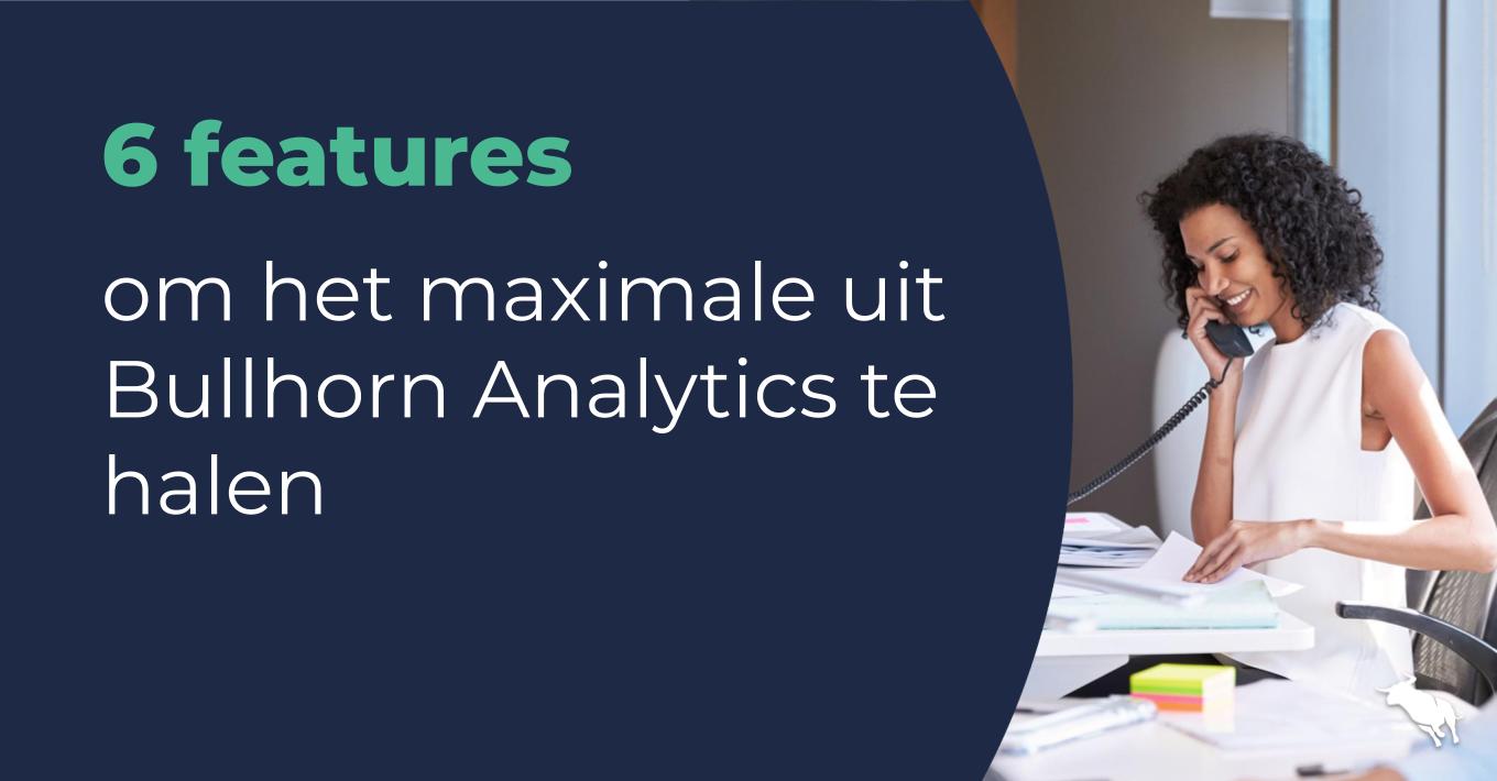 6 features om het maximale uit Bullhorn Analytics te halen