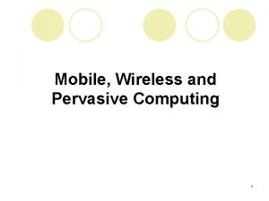 Mobile Wireless and Pervasive Computing 1 Mobile Computing