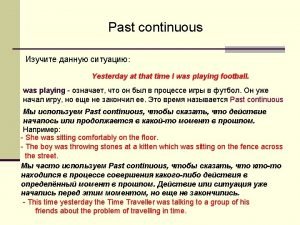 Past Continuous Past Simple Past Continuous Present time