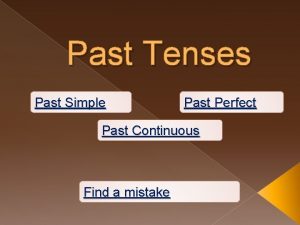 Past Tenses Past Simple Past Perfect Past Continuous