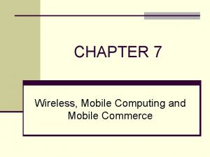 CHAPTER 7 Wireless Mobile Computing and Mobile Commerce