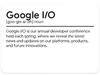 A definition card with the words “Google I/O” with a pronunciation guide under it that reads “goo-gle ai-oh, noun.” There is a black line and underneath that a definition reading: “Google I/O is our annual developer conference held each spring, where we reveal the latest news and updates on our platforms, products, and future innovations.