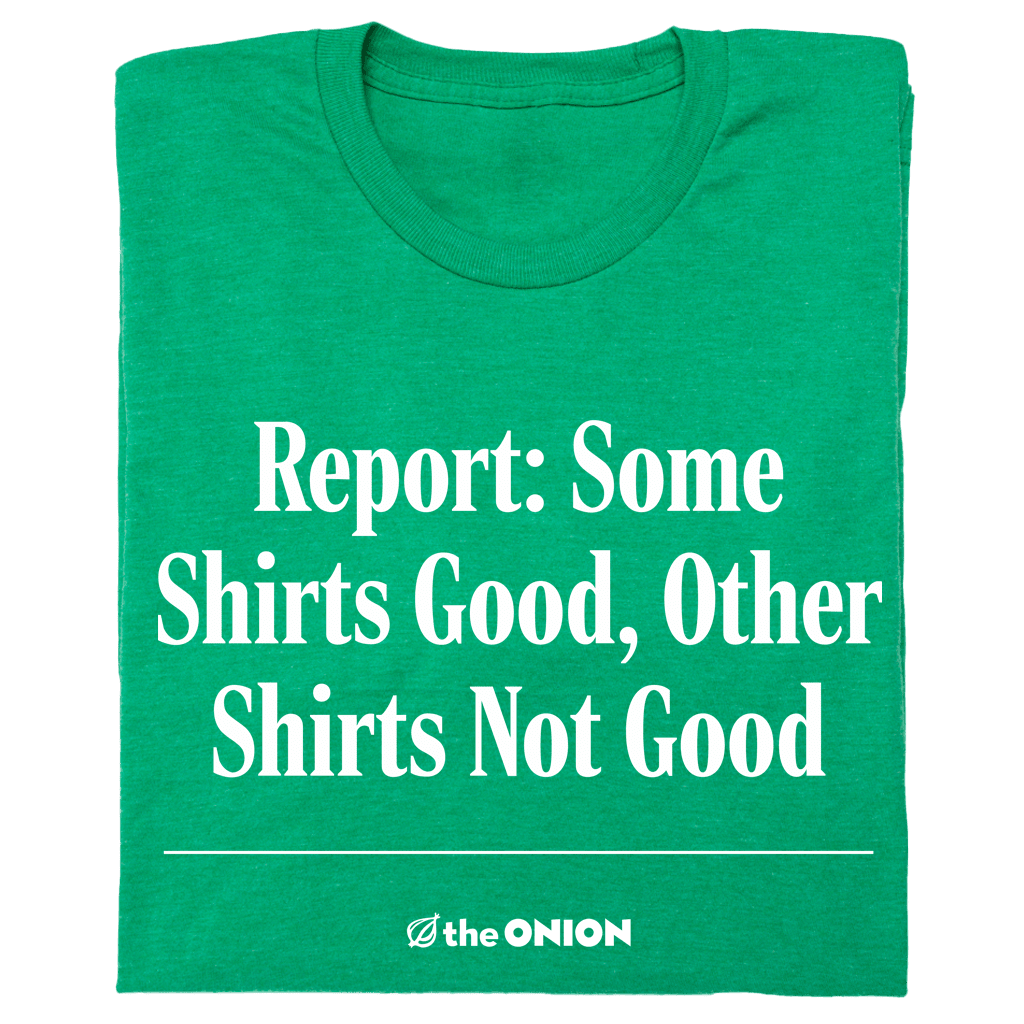 Report: Some Shirts Good, Other Shirts Not Good T-Shirt