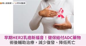 早期HER2乳癌新福音！健保給付ADC藥物術後輔助治療，減少復發、降低死亡