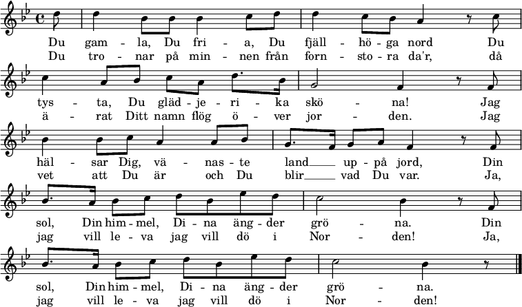 
\new Staff <<
\set Score.tempoHideNote = ##t
\override Score.BarNumber  #'transparent = ##t
\clef treble \key bes \major \tempo 4=76
\relative c'' {
  \key bes \major
  \partial 8 d8 | 
  d4 bes8 bes bes4 c8 d | 
  d4 c8 bes a4 r8 c8 | \break
  c4 a8 bes c a d8. bes16 | 
  g2 f4 r8 f8 | \break
  bes4 bes8 c a4 a8 bes | 
  g8. f16 g8 a f4 r8 
  \repeat unfold 2 { f8 | \break
  bes8. a16 bes8 c d bes es d | 
  c2 bes4 r8
  } \bar "|."  
}
\addlyrics {
  Du gam -- la, Du fri -- a, Du fjäll -- hö -- ga nord
  Du tys -- ta, Du gläd -- je -- ri -- ka skö -- na!
  Jag häl -- sar Dig, vä -- nas -- te land __ _ up -- på jord,
  Din sol, Din him -- mel, Di -- na äng -- der grö -- na.
  Din sol, Din him -- mel, Di -- na äng -- der grö -- na.
}
\addlyrics {
  Du tro -- nar på min -- nen från forn -- sto -- ra da'r,
  då ä -- rat Ditt namn flög ö -- ver jor -- den.
  Jag vet att Du är och Du blir __ _ vad Du var.
  Ja, jag vill le -- va jag vill dö i Nor -- den!
  Ja, jag vill le -- va jag vill dö i Nor -- den!
}
>>
