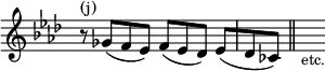 { \override Score.TimeSignature #'stencil = ##f \key f \minor \time 4/4 \relative c'' { r8^\markup { (j) } ges([ f ees)] f([ ees des)] ees([ | des ces)] \bar "||" s_\markup { \smaller etc. } } }