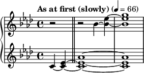  { \new PianoStaff << \new Staff \relative c'' { \clef treble \key aes \major \time 4/4 \tempo "As at first (slowly)" 4 = 66 \partial 2*1 r2 \bar "||" r2 bes4~ <ees bes>~ | <g ees bes>1 } \new Staff \relative c' { \clef treble \key aes \major \time 4/4 c4~( <ees c>~ \bar "||" <aes ees c>1~ | <aes ees c>1 } >> } 