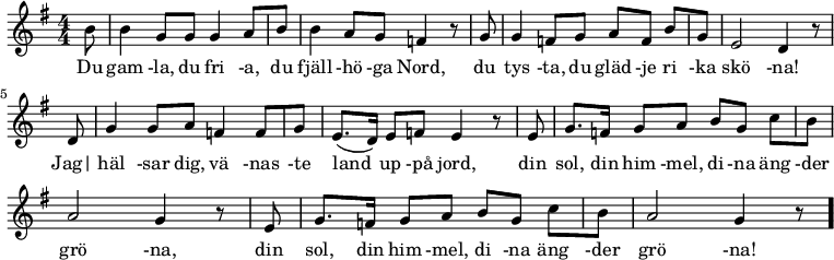 \relative c' { \key g \major \numericTimeSignature \time 4/4
b'8 \bar"|"
b4 g8[ g] g4 a8[ b] \bar"|"
b4 a8[ g] f4 r8 g8 \bar"|"
g4 f8[ g] a8[ f] b8[ g] \bar"|"
e2 d4 r8 d8 \bar"|"
g4 g8[ a] f4 f8[ g] \bar"|"
e8.([ d16]) e8[ f] e4 r8 e8 \bar"|"
g8.[ f16] g8[ a] b8[ g] c8[ b] \bar"|"
a2 g4 r8 e8 \bar"|"
g8.[ f16] g8[ a] b8[ g] c8[ b] \bar"|"
a2 g4 r8\bar"."
}
\addlyrics {
Du |
gam -la, du fri -a, du |
fjäll -hö -ga Nord, du |
tys -ta, du gläd -je ri -ka |
skö -na! Jag|
häl -sar dig, vä -nas -te |
land up -på jord, din |
sol, din him -mel, di -na äng -der |
grö -na, din |
sol, din him -mel, di -na äng -der |
grö -na! |
}
