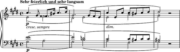 
{ \new PianoStaff <<
 \new Staff <<
 \new Voice \relative cis'' { \set Score.tempoHideNote = ##t \tempo "Sehr feierlich und sehr langsam" 4 = 38
 \clef "treble" \key cis \minor \stemUp \set Staff.midiInstrument = #"piano" \time 4/4 | % 1
 cis4. \p _\markup{ \italic {cresc. sempre} } ^( gis8
 fisis8. bis16 cis8. dis16 | % 2
 gis,2. ) \once \override TupletBracket #'stencil = ##f
 \times 2/3 {
 gis8 ^( fis8 e8
 }
 | % 3
 cis'4 _\markup{ \italic {dim.} } e,8 cis'8 cis8 bis8 cis8 dis8 | % 4
 dis2 ) r2 }
 \new voice \relative e' {
 \clef "treble" \key cis \minor \stemDown \time 4/4 | % 1
 e2 _( fisis2 | % 2
 dis2 ) e2 _( | % 3
 e2 a2 | % 4
 gis2 ) s2 } >>
 \new Staff <<
 \new Voice \relative e' {
 \clef "bass" \key cis \minor \stemUp \time 4/4 e1\p ^( ^~ | % 2
 e2 d2 ) ^( | % 3
 cis2 cis8 bis8 cis8 cis8 | % 4
 bis2 ) r2 }
 \new voice \relative gis {
 \clef "bass" \key cis \minor \stemDown\time 4/4 gis2 _( a2 | % 2
 gis2 ) b2 _( | % 3
 a2 fis2 | % 4
 gis2 ) s2 } >>
>> }
