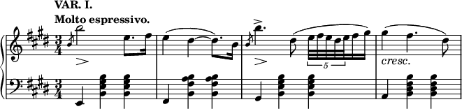 
 \relative c' {
  \new PianoStaff <<
   \new Staff { \key e \major \time 3/4
    \tempo \markup { 
     \column {
      \line { VAR. I. }
      \line { Molto espressivo. }
     }
    }
    \slashedGrace b'8 << b'2 { s8\> s8\! s4 } >> e,8.fis16 e4( dis~ dis8.) b16
    \slashedGrace b8 << b'4.-> { s8\> s8\! s8 } >> dis,8( \times 4/5 { e32[ fis e dis e } fis16 gis]) gis4\cresc( fis4.\! dis8)
   }
   \new Staff { \key e \major \time 3/4 \clef bass
    \grace s8 e,,,4 <b'' gis e b> <b gis e b> fis, <b' a fis b,> <b a fis b,> gis, <b' gis e b> <b gis e b> a, <b' fis dis b> <b fis dis b>
   }
  >>
 }
