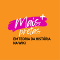 Wikipédia:Projeto Mais Teoria da História na Wiki/Mais Pretas