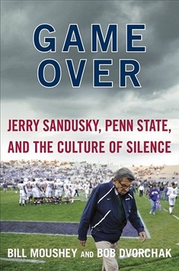 <i>Game Over: Jerry Sandusky, Penn State, and the Culture of Silence</i> 2012 book by Bill Moushey and Bob Dvorchak