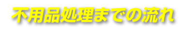 不要品処理までの流れ