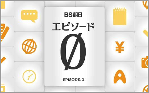 BS朝日エピソード０～コンテンツ開発秘話～