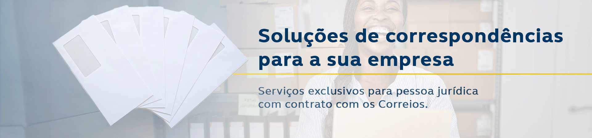 Envelopes brancos e mulher negra sorrindo ao fundo. Texto: Soluções de correspondências para a sua empresa. Serviços exclusivos para pessoa jurídica com contrato com os Correios.