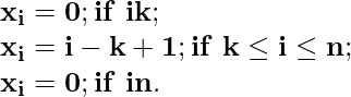 \mathbf{x_i=0; if\,\,i\lt k;}\\ \mathbf{x_i=i-k+1; if\,\,k\le i\le n;}\\ \mathbf{x_i=0; if\,\,i\gt n.} 