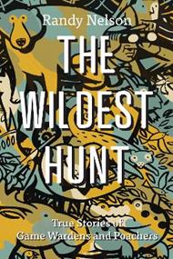 The Wildest Hunt: True Stories of Game Wardens and Poachers