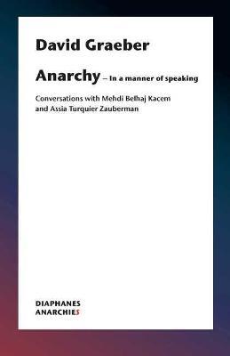 Anarchy-In a Manner of Speaking - Conversations with Mehdi Belhaj Kacem, Nika Dubrovsky, and Assia Turquier-Zauberman - David Graeber - cover