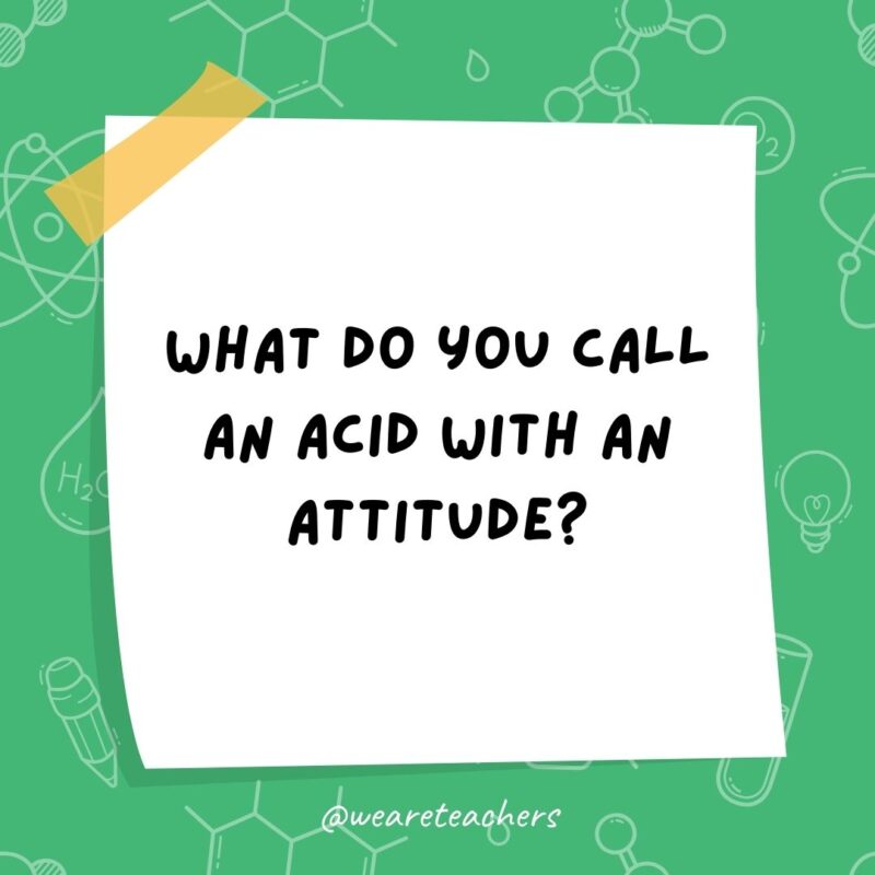 What do you call an acid with an attitude? A-mean-oh-acid.