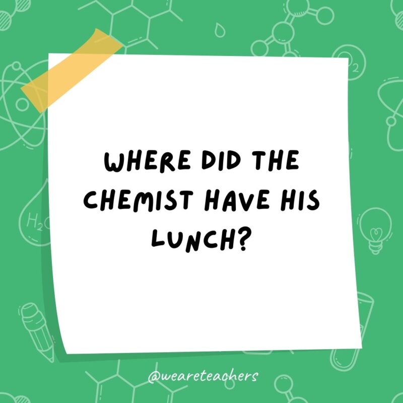 Example of science jokes: Where did the chemist have his lunch? On a periodic table.