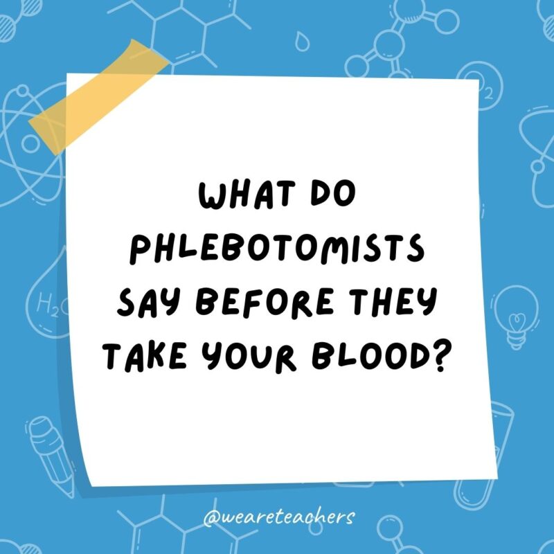 Science jokes: What do phlebotomists say before they take your blood? B positive!