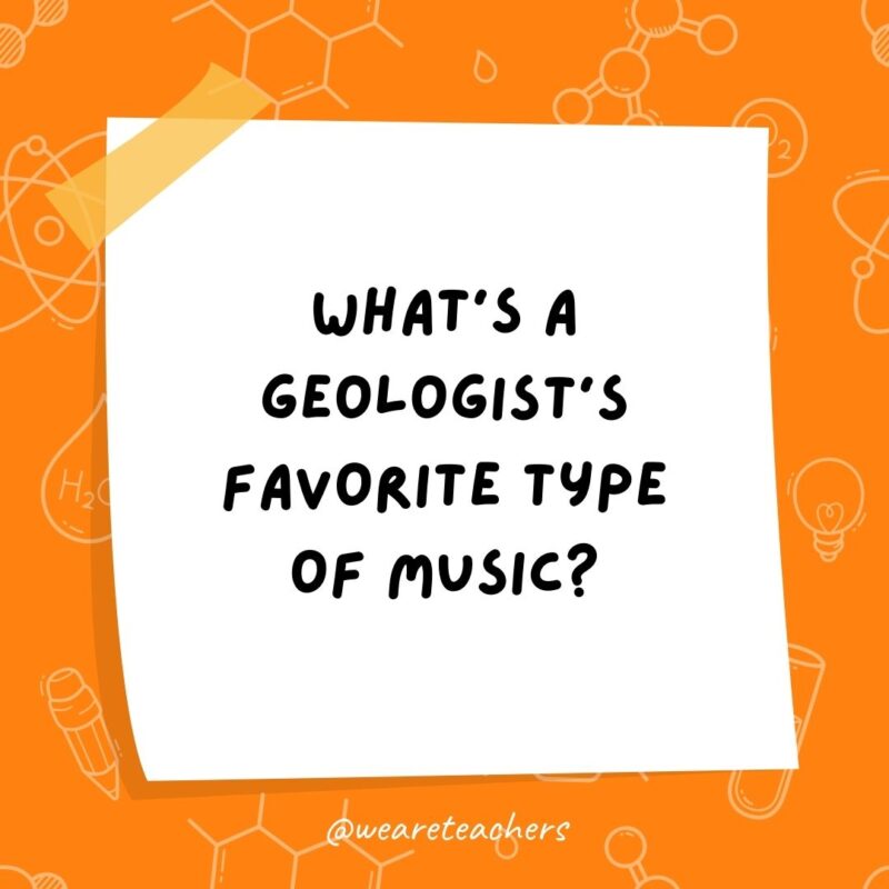 What’s a geologist’s favorite type of music?