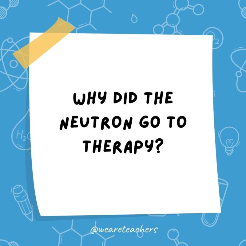 Why did the neutron go to therapy?- science jokes