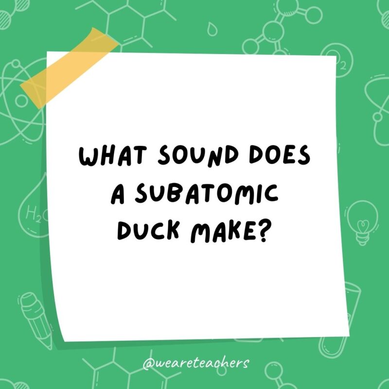 What sound does a subatomic duck make? Quark.- science jokes