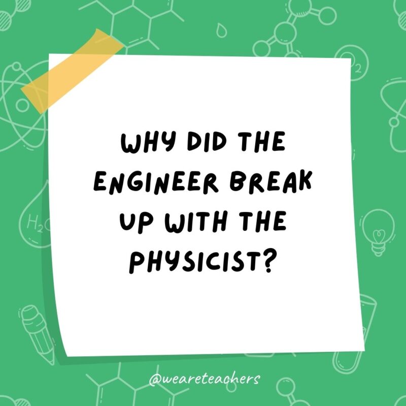 Why did the engineer break up with the physicist?- science jokes